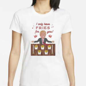 Official Donald Trump McDonald's "I Only Have Fries for You" T-Shirt 5 Authorized Donald Trump McDonald I only have Fries for you T-shirt1