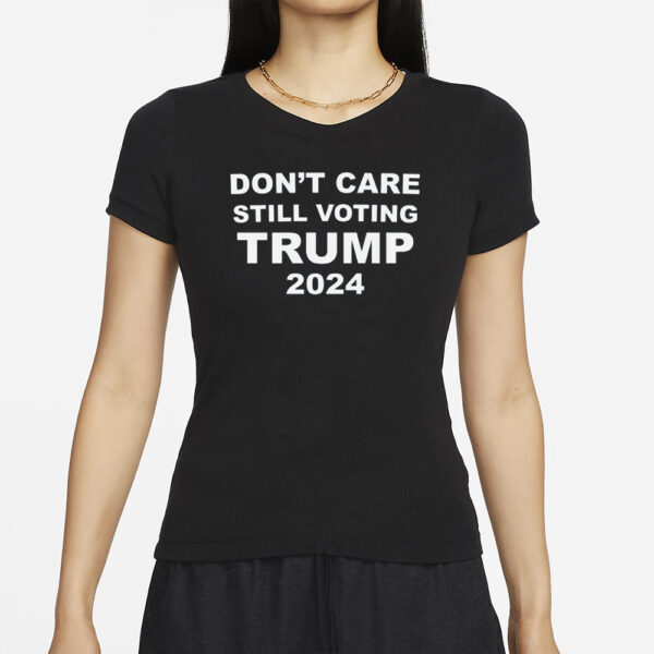 Dont Care STILL VOTING TRUMP 2024 T-Shirt