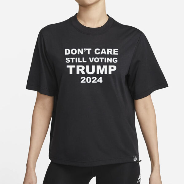 Dont Care STILL VOTING TRUMP 2024 T-Shirt1