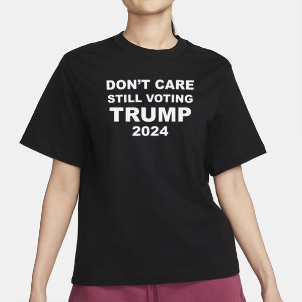 Dont Care STILL VOTING TRUMP 2024 T-Shirt2