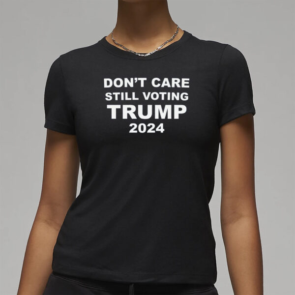 Dont Care STILL VOTING TRUMP 2024 T-Shirt3