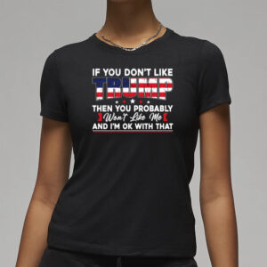 Show Your Support: Trump 2024 T-Shirt for True Patriots 7 If You Don’t Like Trump Then You Probably Won’t Like Me T-Shirt, Trump 2024 Shirt3