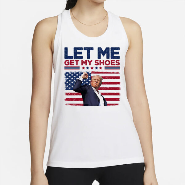 Let Me Get My Shoes, Trump Shot, Trump Assassination Shirt, Election 20242