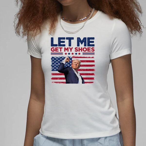 Let Me Get My Shoes, Trump Shot, Trump Assassination Shirt, Election 20243