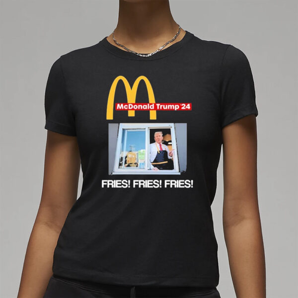 Mcdonald Trump ’24 Fries Fries Fries T-Shirts3