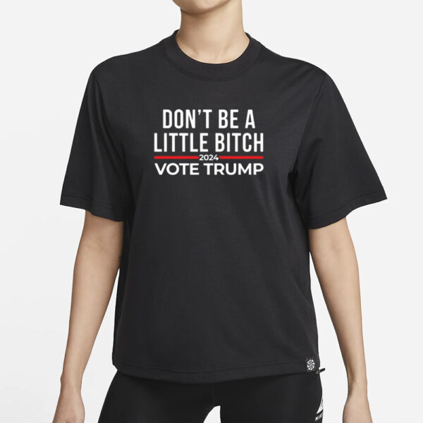 Official Don’t Be A Little Bitch 2024 Vote Trump Shirt1