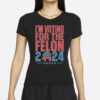 Official I’m Voting For The Felon 2024 Trump T-Shirt