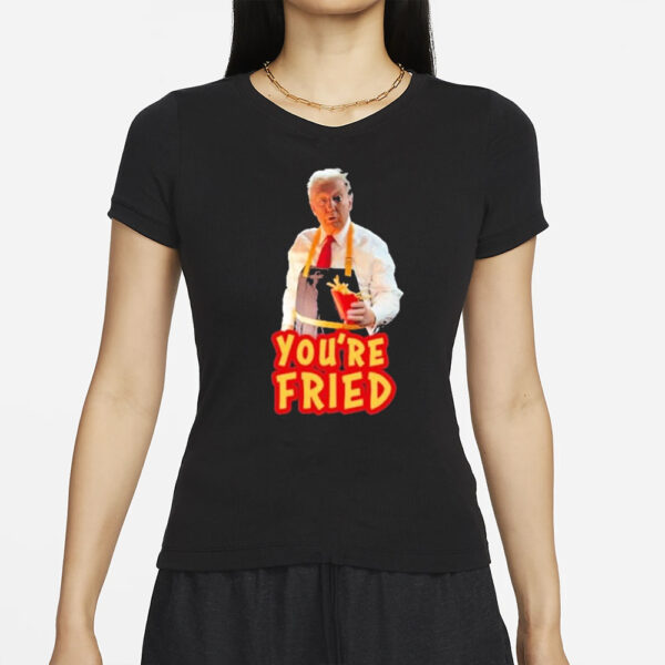 Official Trump McDonalds You’re Fried Shirt