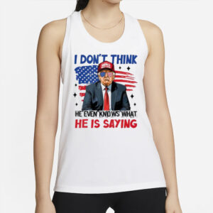 Premium "I Don't Think He Even Knows What He Is Saying" Trump T-Shirt 6 Premium I Don’t Think He Even Knows What He Is Saying Trump T-Shirt2