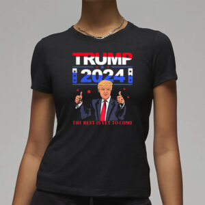Show Your Support: Pro-Trump 2024 "The Best Is Yet to Come" T-Shirt 7 Pretty Donald Trump 2024 The Best Is Yet To Come Pro Trump Shirt3