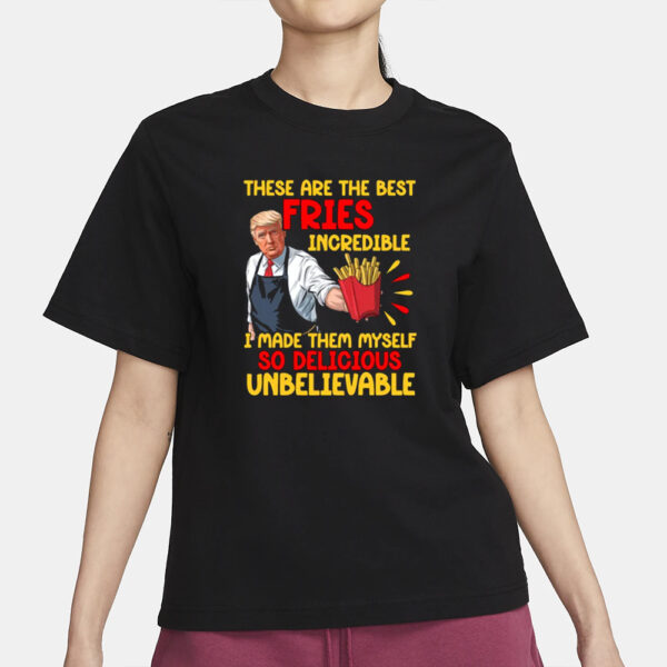 These Are The Best Fries Incredible, Made Them Myself So Delicious Unbelievable T-shirt, Make Fries Great Again T-shirt2