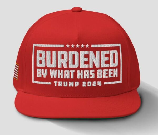 Trump 2024 Hat – Burdened By What Has Been Embroidered Flatbill1