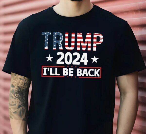 Trump 2024 I'll Be Back Shirt, Republican Trump Shirt, Trump 2024 Shirt, Trump Shirt, American Flag Colors Trump Shirt, Trump I'll Be Back