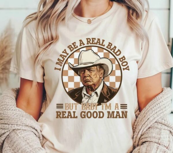 Trump Shirt, I May Be A Real Bad Boy But Baby, I'm a Real Good Man Shirt, Donald Trump Cowboy Tee, President Trump 2024, Republican Shirt