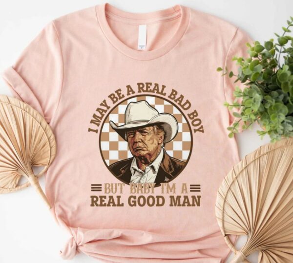 Trump Shirt, I May Be A Real Bad Boy But Baby, I'm a Real Good Man Shirt, Donald Trump Cowboy Tee, President Trump 2024, Republican Shirt3