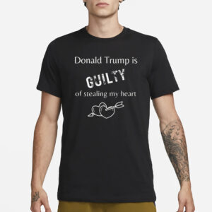 Trump: Guilty of Stealing My Heart T-Shirt 6 Trump is Guilty of Stealing My Heart T-Shirt, Trump T-shirts2