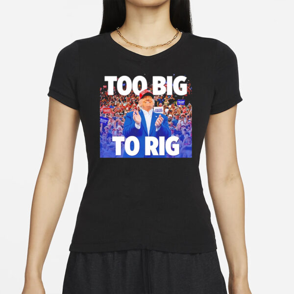 Trump too big to rig T-shirt