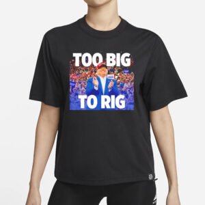 Trump Too Big to Rig: Declare Your Election Integrity 5 Trump too big to rig T-shirt1