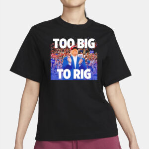 Trump Too Big to Rig: Declare Your Election Integrity 6 Trump too big to rig T-shirt2