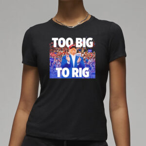 Trump Too Big to Rig: Declare Your Election Integrity 7 Trump too big to rig T-shirt3
