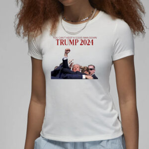 Trump 2024: You Can't Keep a Good Man Down 7 You Can’t Keep A Good Man Down Trump Attempt Trump Shooting 2024 Shirt3