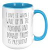 I Love it When I Wake Up in the Morning and Donald Trump is President mugs