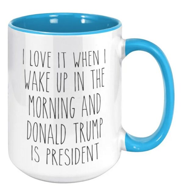 I Love it When I Wake Up in the Morning and Donald Trump is President mugs