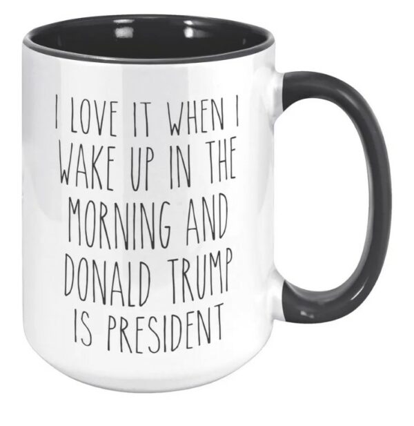 I Love it When I Wake Up in the Morning and Donald Trump is President mugs2