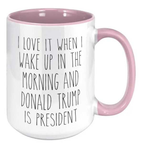 I Love it When I Wake Up in the Morning and Donald Trump is President mugs3