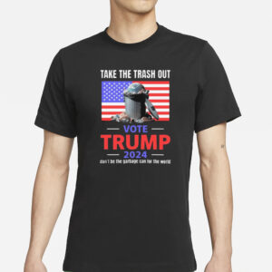 Vote Trump 2024: Take Out the Trash, Don't Be the Garbage Can 5 Take The Trash Out Vote Trump 2024 Don’t Be The Garbage Can For The World Shirt1
