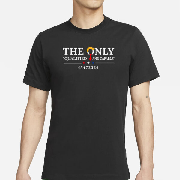 The only qualified and capable 45472024 Trump shirt1